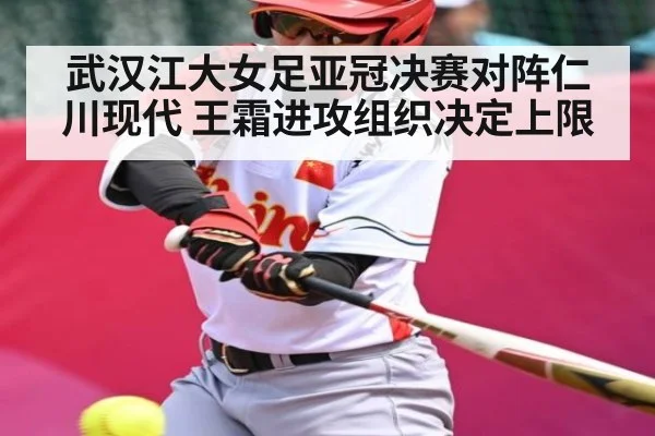 武汉江大女足亚冠决赛对阵仁川现代 王霜进攻组织决定上限